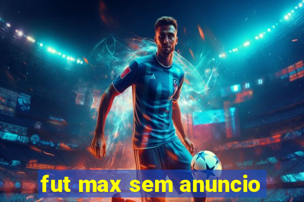 fut max sem anuncio